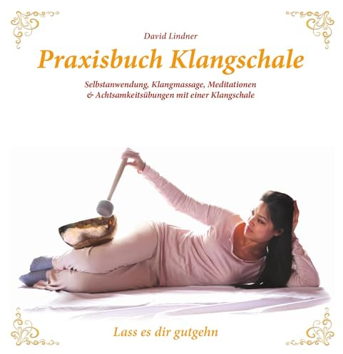 Praxisbuch Klangschale - Lass es dir gutgehn ...: Handhabung, Selbstbehandlung, Meditation, Partner- und Entspannungsübungen mit einer Klangschale