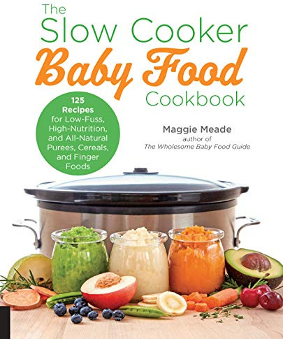 The Slow Cooker Baby Food Cookbook: 125 Recipes for Low-Fuss, High-Nutrition, and All-Natural Purees, Cereals, and Finger Foods