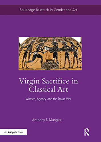 Virgin Sacrifice in Classical Art: Women, Agency, and the Trojan War (Routledge Research in Gender and Art)