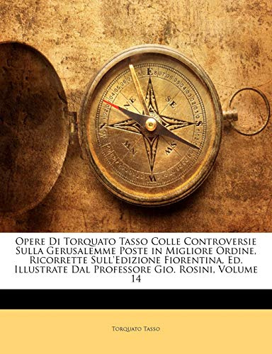Opere Di Torquato Tasso Colle Controversie Sulla Gerusalemme Poste in Migliore Ordine, Ricorrette Sull'Edizione Fiorentina, Ed. Illustrate Dal Professore Gio. Rosini; Volume 14