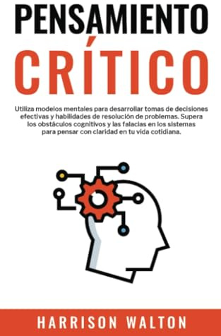 Pensamiento Crítico: Utiliza modelos mentales para desarrollar tomas de decisiones efectivas y habilidades de resolución de problemas. Supera los ... pensar con claridad en tu vida cotidiana.