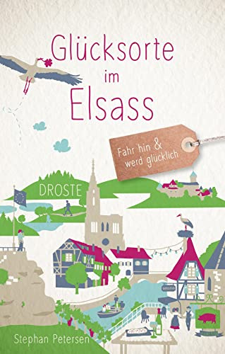 Glücksorte im Elsass: Fahr hin & werd glücklich - mit 80 ausgewählten Highlights und Geheimtipps für besondere Entdeckungen, Ausflüge und Kurztrips
