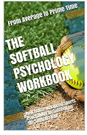 The Softball Psychology Workbook: How to Use Advanced Sports Psychology to Succeed on the Softball Field