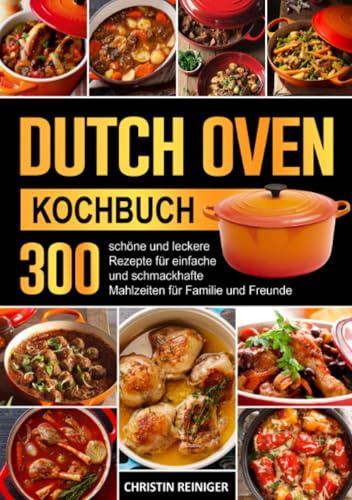 Dutch Oven Kochbuch: 300 schöne und leckere Rezepte für einfache und schmackhafte Mahlzeiten für Familie und Freunde