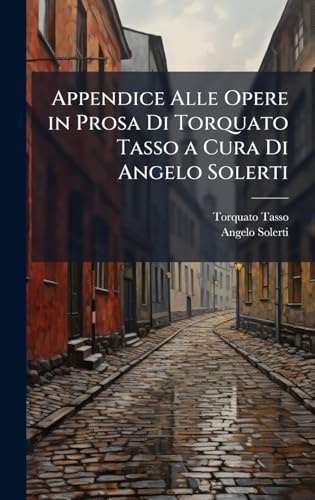 Appendice Alle Opere in Prosa Di Torquato Tasso a Cura Di Angelo Solerti