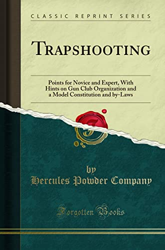 Trapshooting: Points for Novice and Expert, With Hints on Gun Club Organization and a Model Constitution and by-Laws (Classic Reprint)