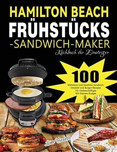 Hamilton Beach Frühstücks-Sandwich-Maker Kochbuch für Einsteiger: 100 Mühelose Und Köstliche Sandwich, Omelett Und Burger-Rezepte Für Vielbeschäftigte Mit Kleinem Budget