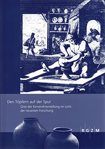Den Töpfern auf der Spur: Orte der Keramikherstellung im Licht der neuesten Forschung (Römisch Germanisches Zentralmuseum / Römisch-Germanisches Zentralmuseum - Tagungen)