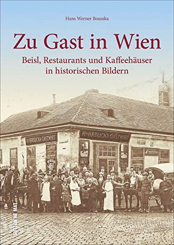 Zu Gast in Wien, 200 beeindruckende historische Fotografien erinnern an legendäre Beisl, Restaurants und Kaffeehäuser in der österreichischen ... in ... und Kaffeehäuser in historischen Bildern