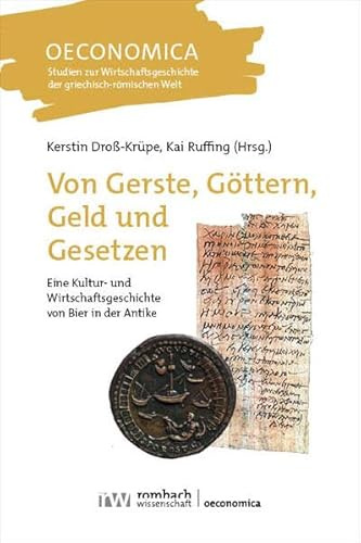 Von Gerste, Göttern, Geld und Gesetzen: Eine Kultur- und Wirtschaftsgeschichte von Bier in der Antike (Oeconomica)