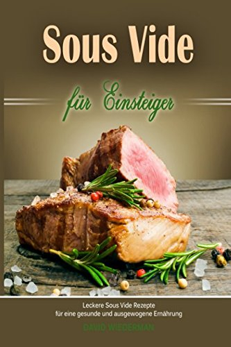 Sous Vide für Einsteiger Leckere Sous Vide Rezepte für eine gesunde und ausgewogene Ernährung