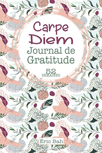 Carpe Diem: Journal de Gratitude à Remplir en Pleine Conscience, avec Citations Inspirantes pour plus de Bonheur et de Positivité – 52 semaines (Journal de Gratitude 52 semaines)