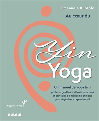 Au coeur du Yin Yoga - Un manuel de yoga lent: Un manuel de yoga lent. Postures guidées, vidéos interactives et principes de médecine chinoise pour régénérer coprs et esprit