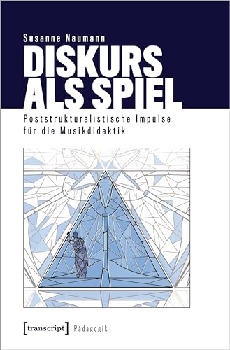 Diskurs als Spiel: Poststrukturalistische Impulse für die Musikdidaktik (Pädagogik)