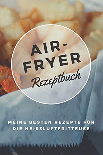 Airfryer Rezeptbuch - Meine besten Rezepte für die Heißluftfritteuse: Notizbuch zum Rezepte aufschreiben | Low Carb | Low Fat | Fettarm