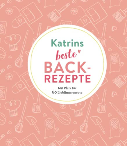 Katrins beste Backrezepte: Mit Platz für 80 Lieblingsrezepte: Mit Platz für 80 Lieblingsrezepte | Personalisiertes Eintragbuch für Backrezepte