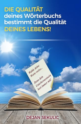 DIE QUALITÄT deines Wörterbuchs bestimmt die Qualität DEINES LEBENS!: Wähle deine Worte weise... Denn dein Unterbewusstsein hört immer mit!: ... dein Unterbewusstsein hört immer mit!