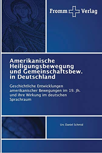 Amerikanische Heiligungsbewegung und Gemeinschaftsbew. in Deutschland: Geschichtliche Entwicklungen amerikanischer Bewegungen im 19. Jh. und ihre Wirkung im deutschen Sprachraum