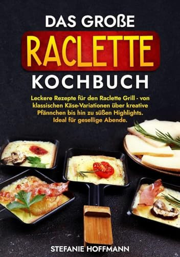 Das große Raclette Kochbuch: Leckere Rezepte für den Raclette Grill - von klassischen Käse-Variationen über kreative Pfännchen bis hin zu süßen Highlights. Ideal für gesellige Abende.
