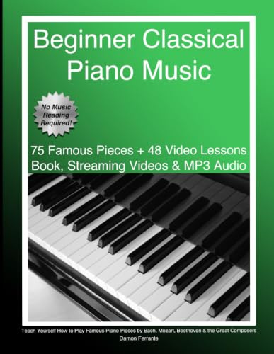 Beginner Classical Piano Music: Teach Yourself How to Play Famous Piano Pieces by Bach, Mozart, Beethoven & the Great Composers (Book, Streaming Videos & MP3 Audio) (Piano Book for Adult Beginners)