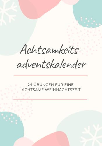 Achtsamkeits-Adventskalender - 24 Übungen für eine achtsame Weihnachtszeit: Achtsamkeitsübungen für die Adventszeit & das ganze Jahr | Toller Einstieg zum Achtsamkeit Lernen | Weihnachtskalender