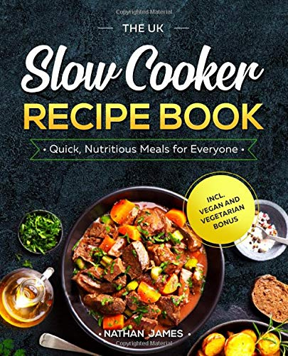 The UK Slow Cooker Recipe Book: Quick, Nutritious Meals for Everyone incl. Vegan and Vegetarian Bonus