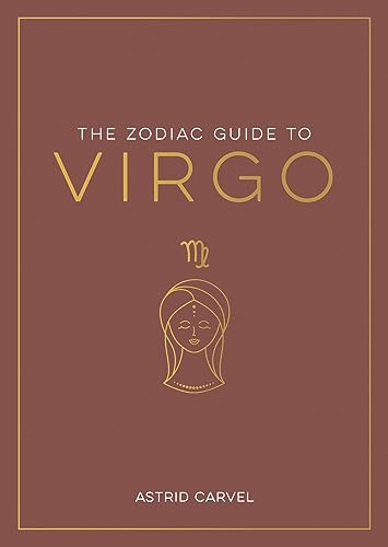 The Zodiac Guide to Virgo: The Ultimate Guide to Understanding Your Star Sign, Unlocking Your Destiny and Decoding the Wisdom of the Stars