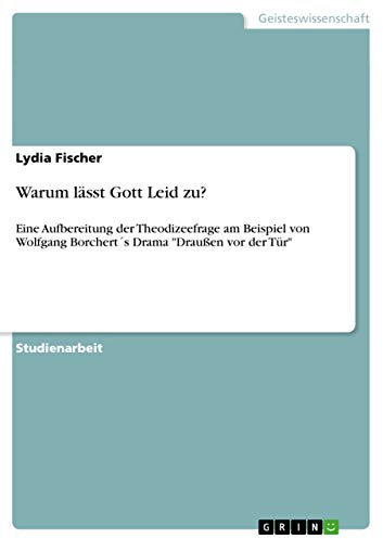 Warum lässt Gott Leid zu?: Eine Aufbereitung der Theodizeefrage am Beispiel von Wolfgang Borchert´s Drama Draußen vor der Tür