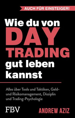 Wie du von Daytrading gut leben kannst: Alles über Tools und Taktiken, Geld- und Risikomanagement, Disziplin und Trading-Psychologie | Aktienhandel für den Vermögensaufbau