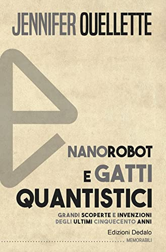 Nanorobot e gatti quantistici. Grandi scoperte e invenzioni degli ultimi cinquecento anni (Memorabili)