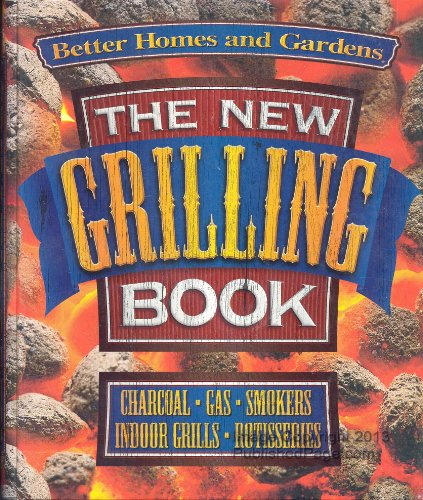The New Grilling Book: Charcoal, Gas, Smokers, Indoor Grills, Rotisseries (Better Homes and Gardens Test Kitchen)