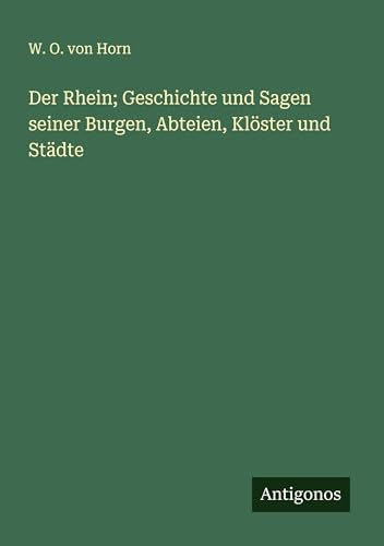 Der Rhein; Geschichte und Sagen seiner Burgen, Abteien, Klöster und Städte
