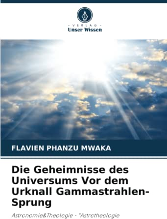 Die Geheimnisse des Universums Vor dem Urknall Gammastrahlen-Sprung: Astronomie&Theologie - Astrotheologie