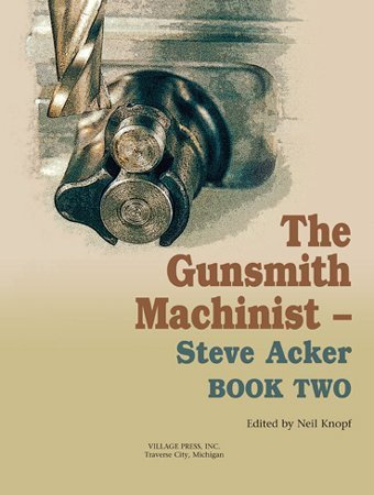 Gunsmith Machinist Book Two, the, by Steve Acker