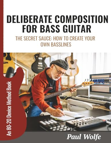 Deliberate Composition For Bass Guitar: The Secret Sauce: How To Create Your Own Basslines