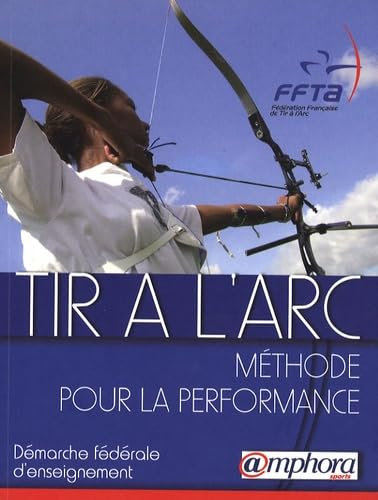 Tir à l'arc - Méthode pour la performance: Méthode pour la performance : démarche fédérale d'apprentissage