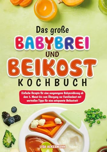 Das große Babybrei und Beikost Kochbuch: Einfache Rezepte für eine ausgewogene Babyernährung ab dem 5. Monat bis zum Übergang zur Familienkost mit wertvollen Tipps für eine entspannte Beikostzeit