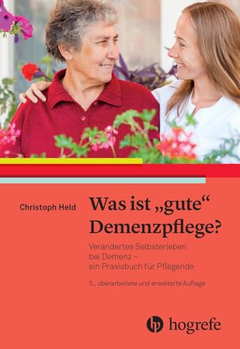 Was ist gute Demenzpflege?: Verändertes Selbsterleben bei Demenz - ein Praxishandbuch für Pflegende