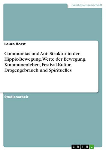 Communitas und Anti-Struktur in der Hippie-Bewegung. Werte der Bewegung, Kommunenleben, Festival-Kultur, Drogengebrauch und Spirituelles