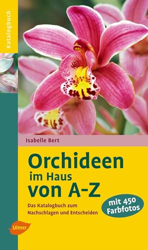 Orchideen im Haus von A-Z: Das Katalogbuch zum Nachschlagen: Das Katalogbuch zum Nachschlagen und Entscheiden