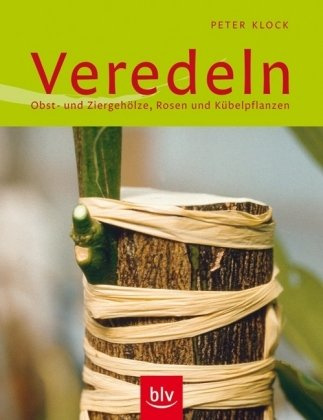 Veredeln: Obst- und Ziergehölze, Rosen und Kübelpflanzen