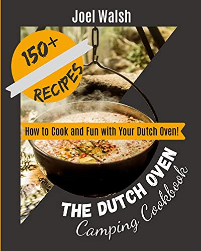 The Dutch Oven Camping Cookbook: 150+ Recipes. How to Cook and Fun with Your Dutch Oven!