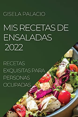 MIS RECETAS DE ENSALADAS 2022: RECETAS EXQUISITAS PARA PERSONAS OCUPADAS