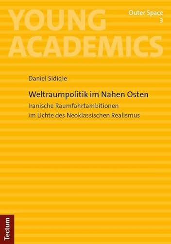 Weltraumpolitik im Nahen Osten: Iranische Raumfahrtambitionen im Lichte des Neoklassischen Realismus (Young Academics: Outer Space)