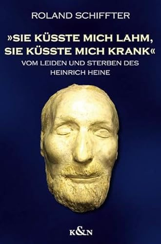 Sie küsste mich lahm, sie küsste mich krank: Vom leiden und sterben des Heinrich Heine