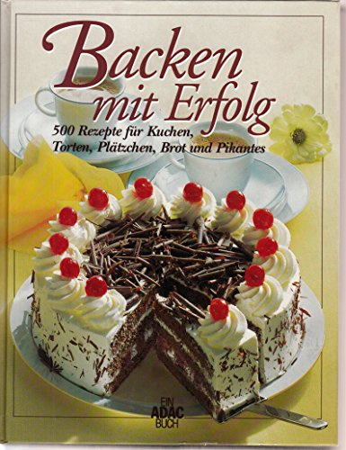 Backen mit Erfolg: 500 Rezepte für Kuchen, Torten, Plätzchen, Brot und Pikantes