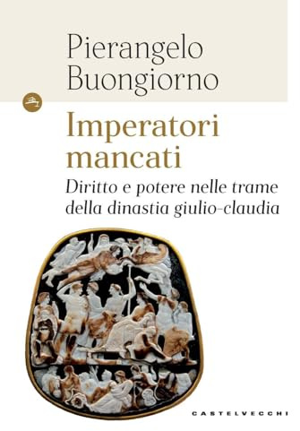 Imperatori mancati. Diritto e potere nelle trame della dinastia giulio-claudia (Le Navi)