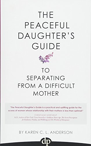 The Peaceful Daughter's Guide to Separating from a Difficult Mother: Freeing Yourself From The Guilt, Anger, Resentment and Bitterness of Being Raised