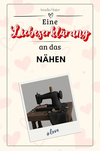 Eine Liebeserklärung an das Nähen - Die große Hommage - das perfekte Geschenk für Weihnachten und Geburtstag und jeden Anlass