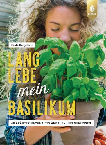 Lang lebe mein Basilikum: 40 Kräuter nachhaltig anbauen und genießen. Kräuterglück für drinnen & draußen